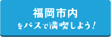 福岡市内をバスで満喫しよう！